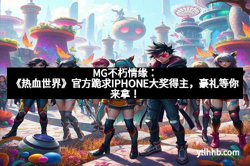 MG不朽情缘：《热血世界》官方跪求IPHONE大奖得主，豪礼等你来拿！